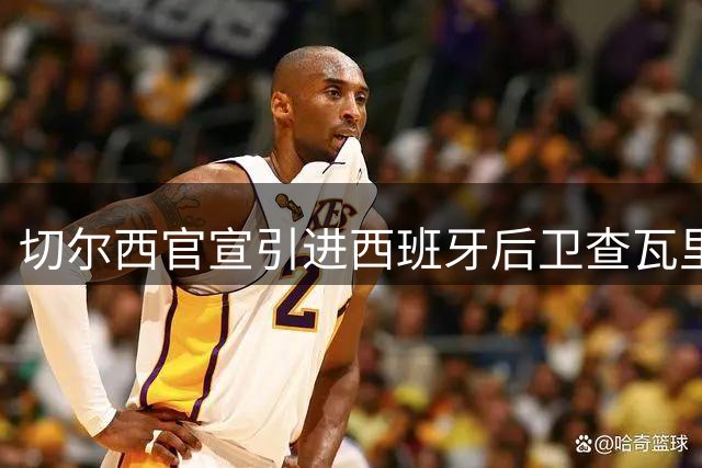 切尔西官宣引进西班牙后卫查瓦里亚 合约至2031年