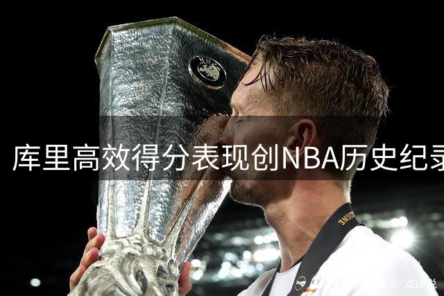 库里高效得分表现创NBA历史纪录