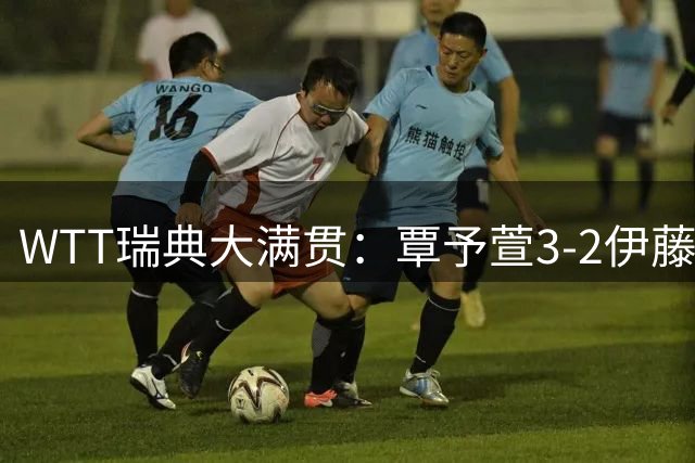 WTT瑞典大满贯：覃予萱3-2伊藤美诚；王曼昱耗时11分钟横扫晋级